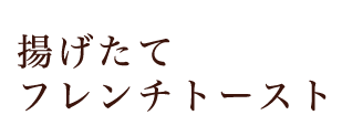 揚げたてフレンチトースト