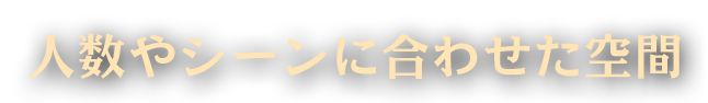 人数やシーンに合わせた空間