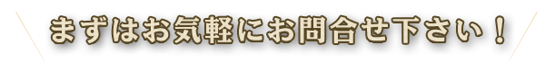 まずはお気軽にお問合せ下さい!